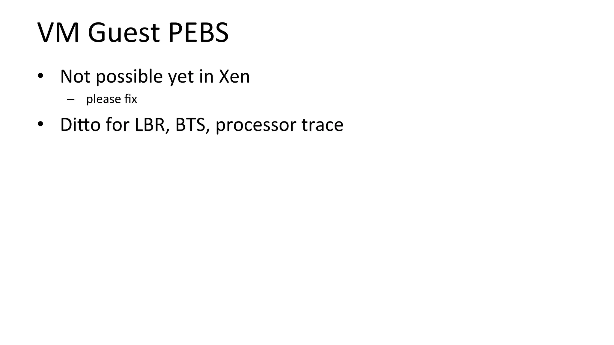VM	Guest	PEBS	
•  Not	possible	yet	in	Xen	
–  please	ﬁx	
•  DiUo	for	LBR,	BTS,	processor	trace	
 