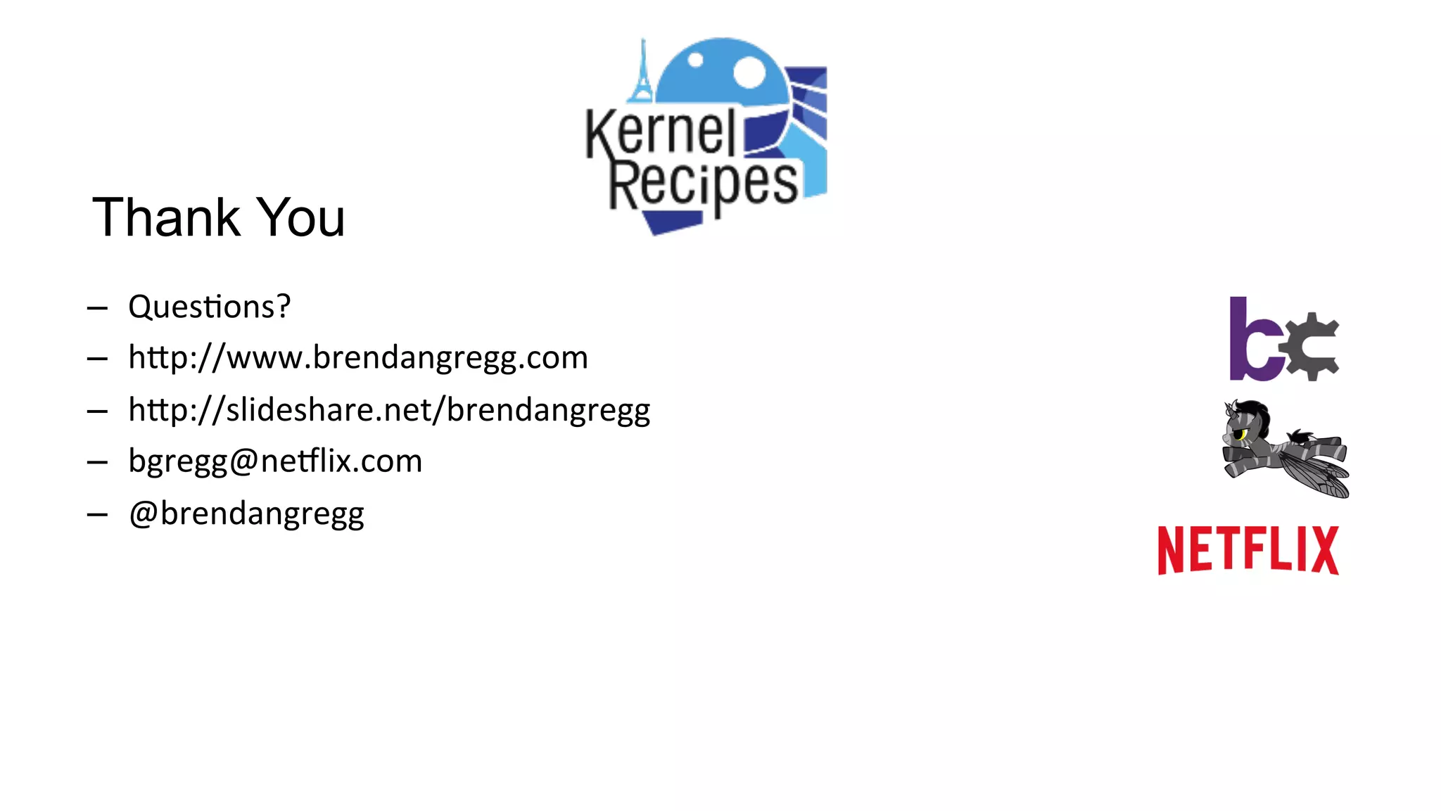 Thank You
–  Ques/ons?	
–  hUp://www.brendangregg.com	
–  hUp://slideshare.net/brendangregg		
–  bgregg@ne9lix.com	
–  @brendangregg	
 