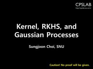 Kernel, RKHS, and
Gaussian Processes
Caution! No proof will be given.
Sungjoon Choi, SNU
 