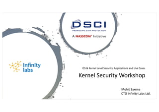 OS & Kernel Level Security, Applications and Use Cases
Kernel Security Workshop
Mohit Saxena
CTO Infinity Labs Ltd.
 