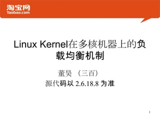 Linux Kernel在多核机器上的负载均衡机制 董昊 （三百） 源代码以 2.6.18.8 为准 1 