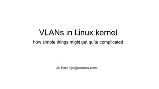 VLANs in Linux kernel
how simple things might get quite complicated
Jiří Pírko <jiri@mellanox.com>
 