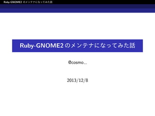 Ruby-GNOME2 のメンテナになってみた話

Ruby-GNOME2 のメンテナになってみた話
@cosmo

2013/12/8

 