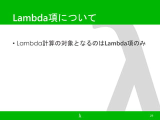 Lambda項について 
• Lambda計算の対象となるのはLambda項のみ 
λ 29 
 