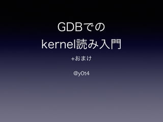 GDBでの 
kernel読み入門 
+おまけ 
@y0t4 
 