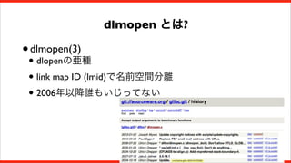 dlmopen とは?

• dlmopen(3)
dlopenの亜種

•
• link map ID (lmid)で名前空間分離
• 2006年以降誰もいじってない

3

 