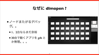 なぜに dlmopen ?

• ノードまたがるデバッ
グ。。

• 1、2台ならまだ余裕
• 30台で動くアプリを gdb と
か無理。。。

5

 
