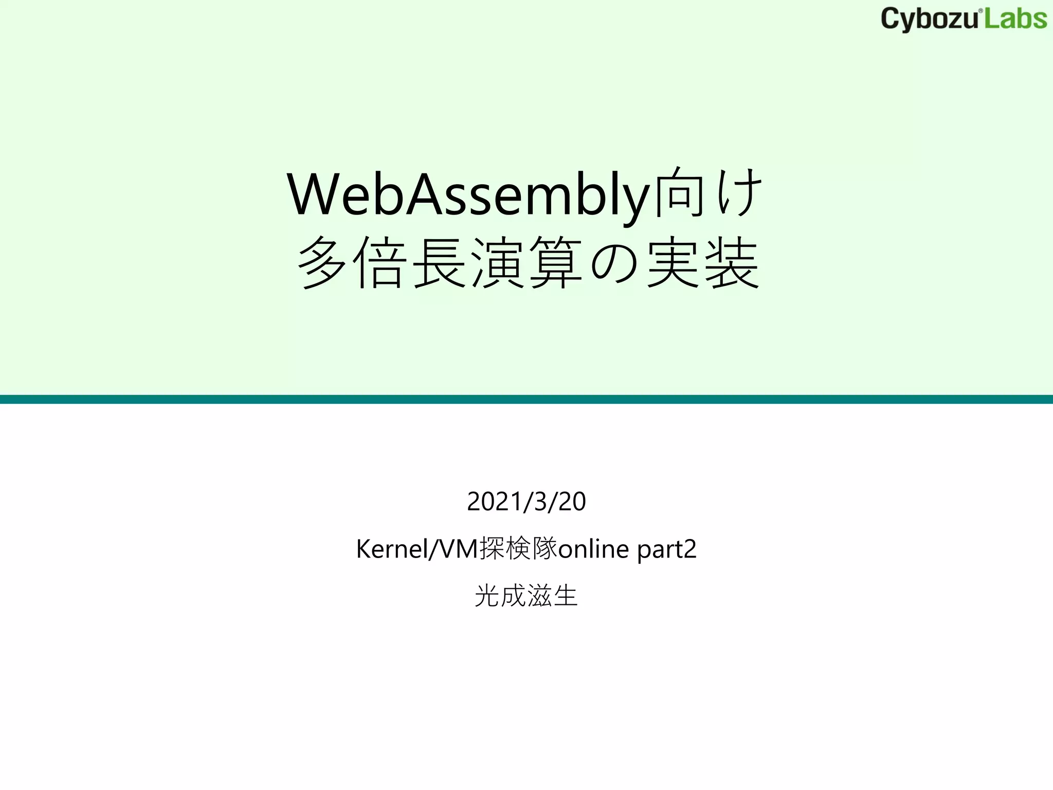 WebAssembly向け
多倍長演算の実装
2021/3/20
Kernel/VM探検隊online part2
光成滋生
 