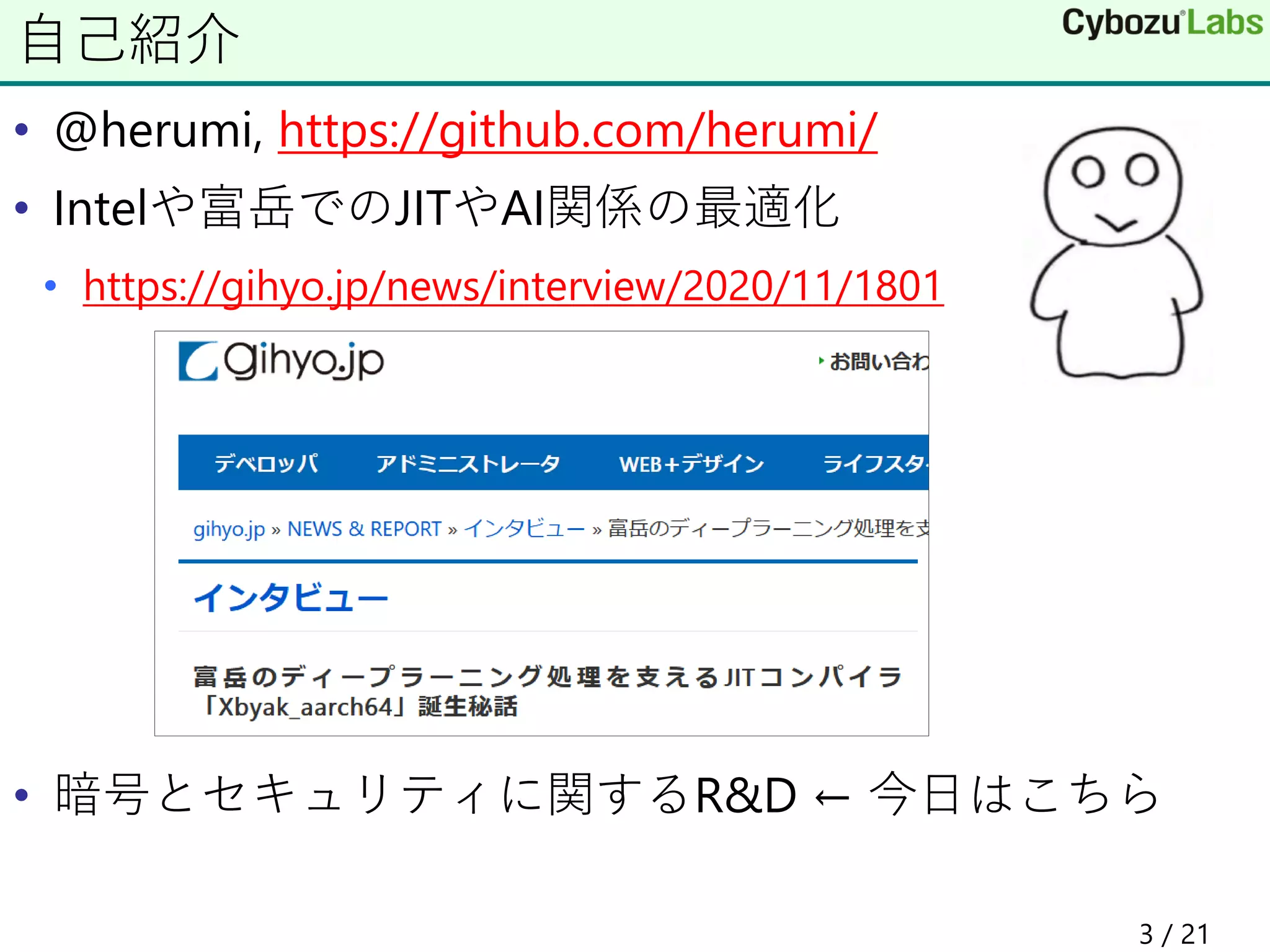 • @herumi, https://github.com/herumi/
• Intelや富岳でのJITやAI関係の最適化
• https://gihyo.jp/news/interview/2020/11/1801
• 暗号とセキュリティに関するR&D ← 今日はこちら
自己紹介
3 / 21
 