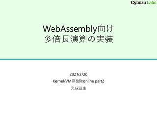 WebAssembly向け
多倍長演算の実装
2021/3/20
Kernel/VM探検隊online part2
光成滋生
 