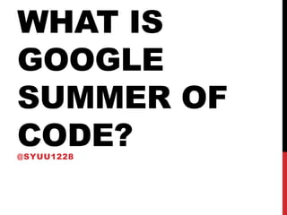 What is Google Summer of Code? @syuu1228 
