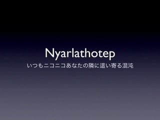Nyarlathotep
いつもニコニコあなたの隣に   い寄る混沌
 
