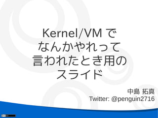 Kernel/VM で
 なんかやれって
言われたとき用の
   スライド
                    中島 拓真
       Twitter: @penguin2716
 