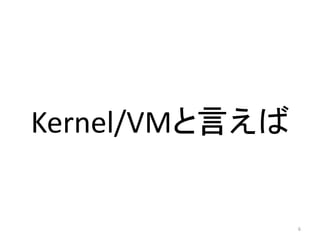 Kernel/VMと言えば 
6 
 