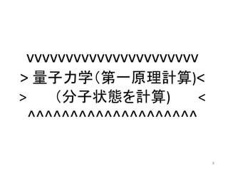 vvvvvvvvvvvvvvvvvvvvvv 
> 量子力学（第一原理計算)< 
> （分子状態を計算) < 
^^^^^^^^^^^^^^^^^^^^ 
8 
 