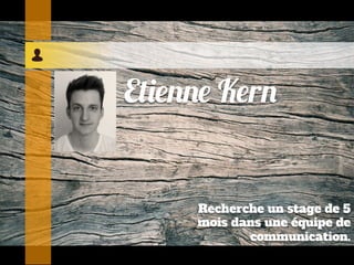 Etienne Kern
Recherche un stage de 5
mois dans une équipe de
communication.
 