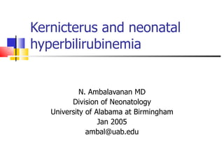 Kernicterus and neonatal hyperbilirubinemia N. Ambalavanan MD Division of Neonatology University of Alabama at Birmingham Jan 2005 [email_address] 