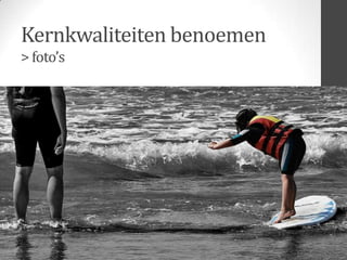 Kernkwaliteiten benoemen
> foto’s

 