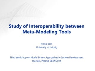 Study of Interoperability between 
Meta-Modeling Tools 
Heiko Kern 
University of Leipzig 
Third Workshop on Model Driven Approaches in System Development 
Warsaw, Poland, 08.09.2014 
 