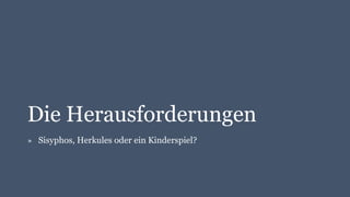 Die Herausforderungen
» Sisyphos, Herkules oder ein Kinderspiel?
 
