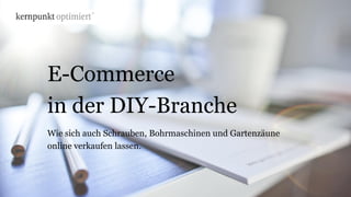 E-Commerce
in der DIY-Branche
Wie sich auch Schrauben, Bohrmaschinen und Gartenzäune
online verkaufen lassen.
 
