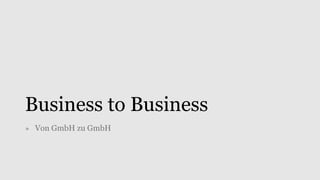 Business to Business
» Von GmbH zu GmbH
 