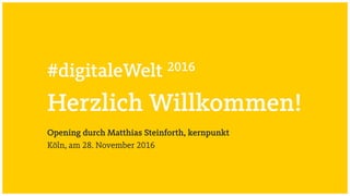 #digitaleWelt 2016
Herzlich Willkommen!
Opening durch Matthias Steinforth, kernpunkt
Köln, am 28. November 2016
 