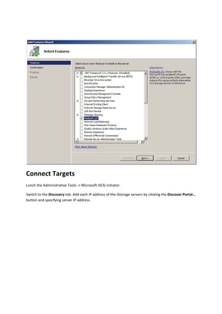  

Connect Targets 
Lunch the Administrative Tools ‐> Microsoft iSCSI initiator. 

Switch to the Discovery tab. Add each IP address of the iStorage servers by clicking the Discover Portal… 
button and specifying server IP address. 
 