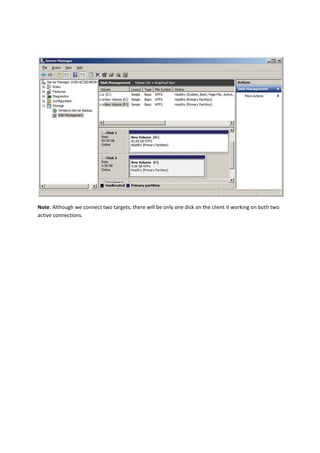  
Note: Although we connect two targets, there will be only one disk on the client it working on both two 
active connections. 


 
 

 

 

 

 

 

 

 

 

 

 
 