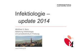 Winfried V. Kern
Abteilung Infektiologie
Universitätsklinikum Freiburg
Infektiologie –
update 2014
www.if-freiburg.de
 