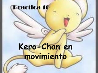 Practica 10




 Kero-Chan en
  movimiento
 
