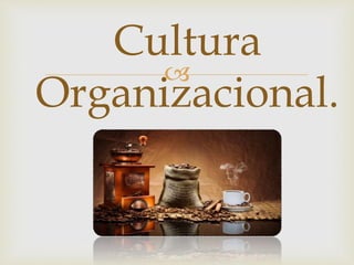 
Cultura
Organizacional.
 