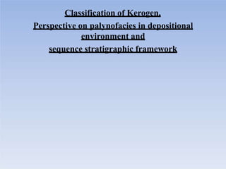 Classification of Kerogen,
Perspective on palynofacies in depositional
environment and
sequence stratigraphic framework
 