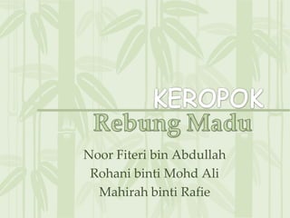 KEROPOK RebungMadu Noor Fiteri bin Abdullah Rohani binti Mohd Ali Mahirah binti Rafie 