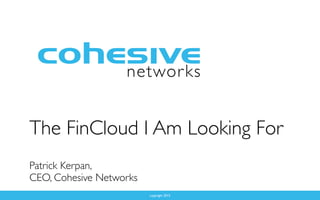 copyright 2015
The FinCloud I Am Looking For
Patrick Kerpan,
CEO, Cohesive Networks
 