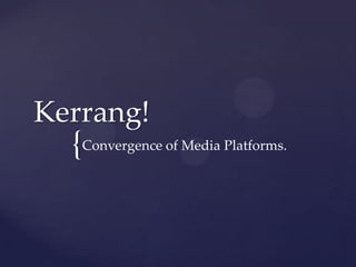 Kerrang!
  {Convergence of Media Platforms.
 