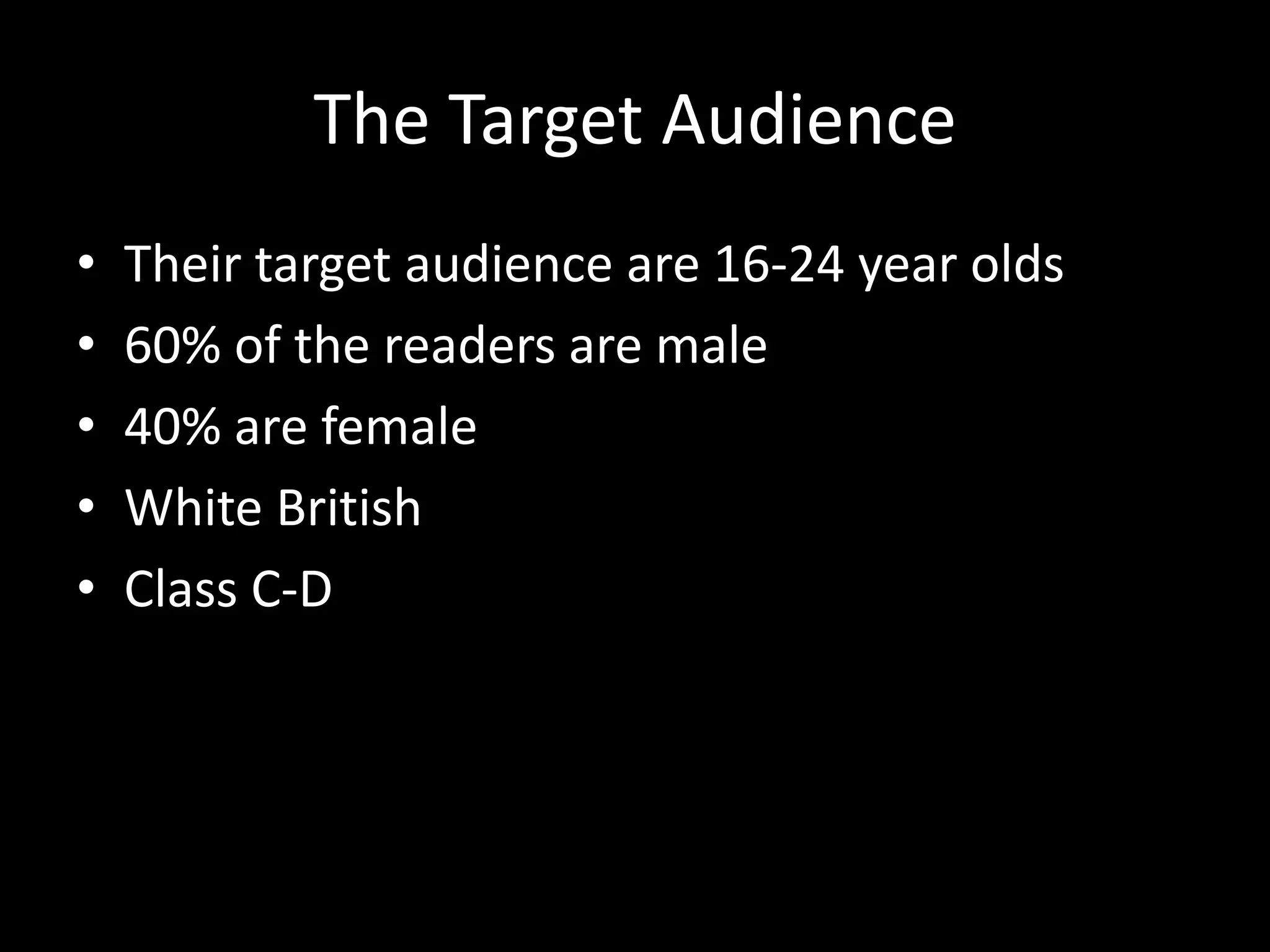 The Target Audience
•   Their target audience are 16-24 year olds
•   60% of the readers are male
•   40% are female
•   White British
•   Class C-D
 