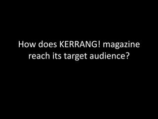 How does KERRANG! magazine
  reach its target audience?
 