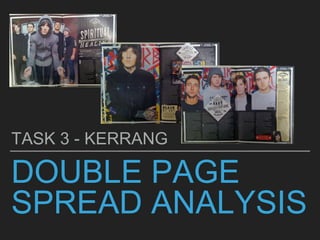 DOUBLE PAGE
SPREAD ANALYSIS
TASK 3 - KERRANG
 