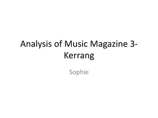 Analysis of Music Magazine 3-
Kerrang
Sophie
 