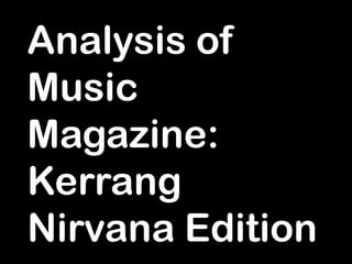 Analysis of
Music
Magazine:
Kerrang
Nirvana Edition
 
