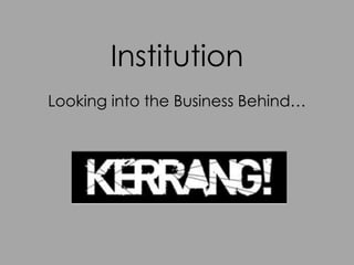 Institution
Looking into the Business Behind…
 