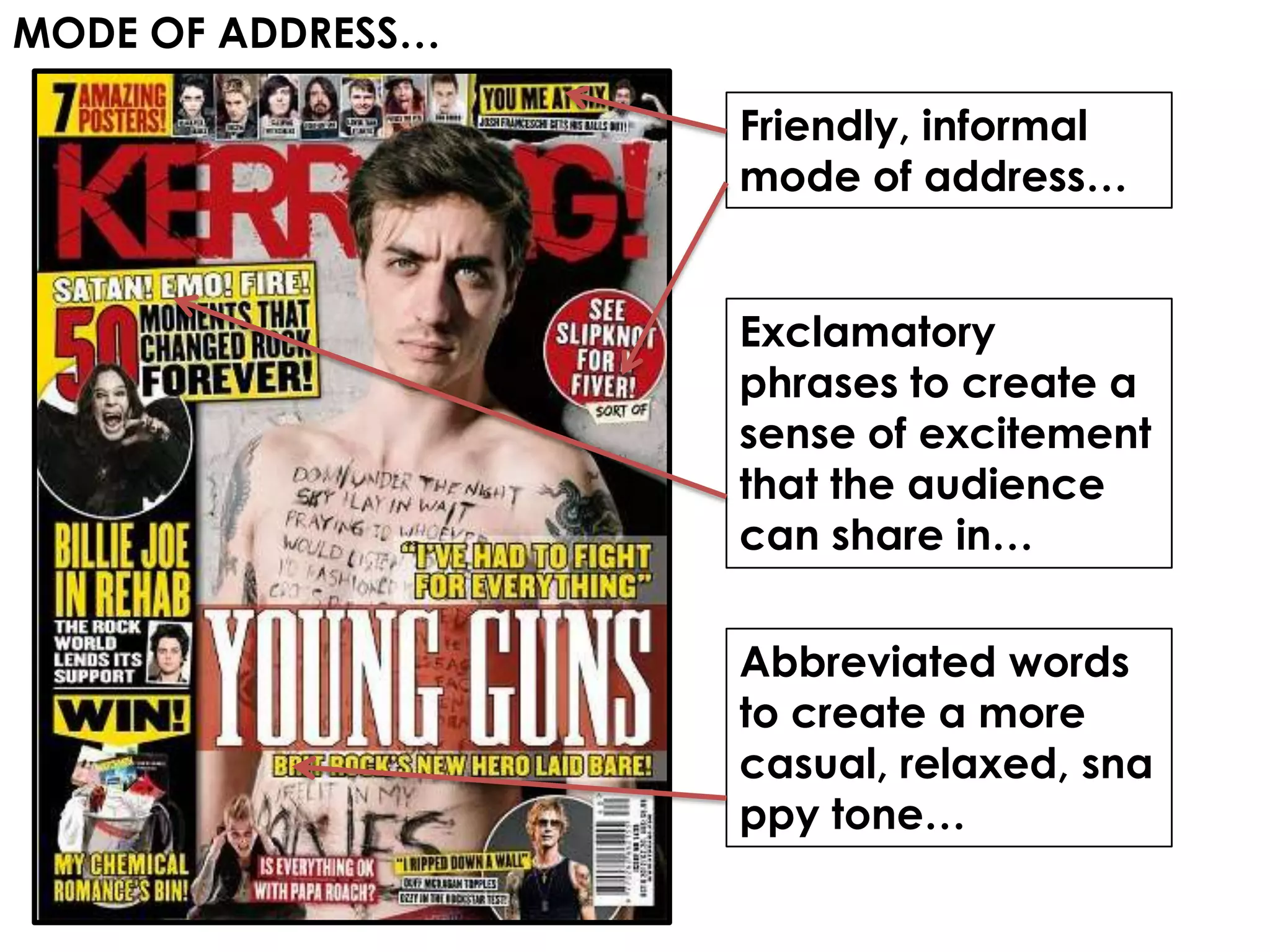 MODE OF ADDRESS…

                   Friendly, informal
                   mode of address…


                   Exclamatory
                   phrases to create a
                   sense of excitement
                   that the audience
                   can share in…


                   Abbreviated words
                   to create a more
                   casual, relaxed, sna
                   ppy tone…
 