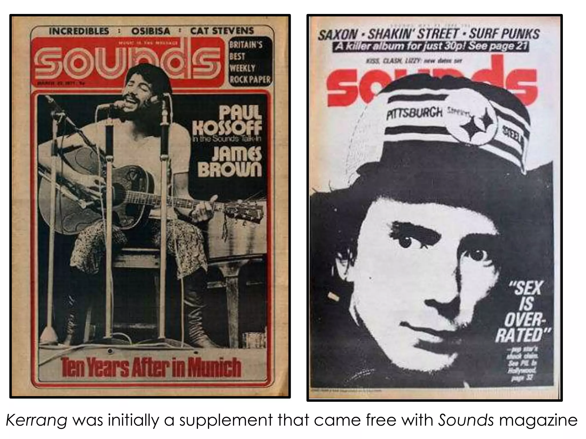 Kerrang was initially a supplement that came free with Sounds magazine
 