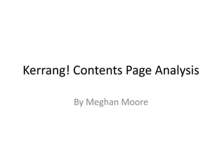 Kerrang! Contents Page Analysis
By Meghan Moore
 