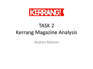 TASK 2
Kerrang Magazine Analysis
       Austen Mahon
 