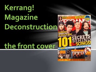 Kerrang!
Magazine
Deconstruction
the front cover
 