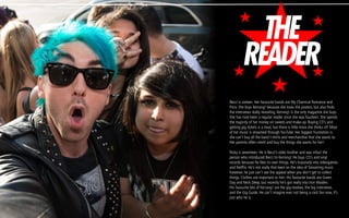 THE
READER
Becci is sixteen. Her favourite bands are My Chemical Romance and
Pvris. She buys Kerrang! because she loves the posters, but also finds
the interviews really revealing. Kerrang! is the only magazine she buys.
She has now been a regular reader since she was fourteen. She spends
the majority of her money on sweets and make-up. Buying CD’s and
getting gig tickets is a treat, but there is little more she thinks of! Most
of her music is streamed through YouTube. Her biggest frustration is
she can’t buy all the band t-shirts and merchandise that she wants to.
Her parents often relent and buy the things she wants for her!
Ricky is seventeen. He is Becci’s older brother and was infact the
person who introduced Becci to Kerrang! He buys CD’s and vinyl
records because he likes to own things. He’s massively into videogames
and Netflix. He’s not really that keen on the idea of Streaming music
however, he just can’t see the appeal when you don’t get to collect
things. Clothes are important to him. His favourite bands are Green
Day and Neck Deep, but recently he’s got really into Iron Maiden.
His favourite bits of Kerrang! are the gig reviews, the big interviews
and the Gig Guide. He can’t imagine ever not being a rock fan now, It’s
just who he is.
 