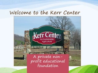 Welcome to the Kerr Center 
A private non-profit 
educational 
foundation 
 