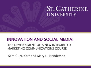 Innovation and Social Media: The Development of a New Integrated Marketing Communications Course Sara G. N. Kerr and Mary U. Henderson 